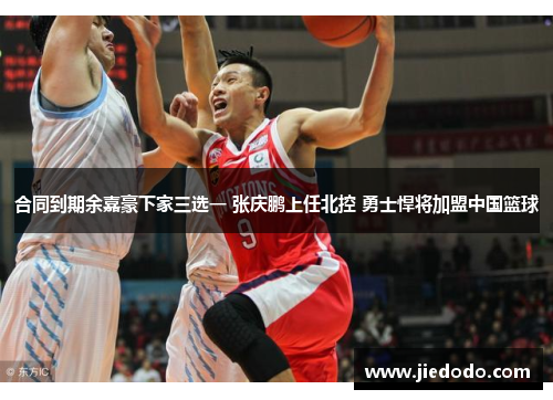 合同到期余嘉豪下家三选一 张庆鹏上任北控 勇士悍将加盟中国篮球