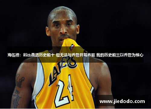 海伍德：科比虽进历史前十 但无法与乔詹并驾齐驱 我的历史前三以乔詹为核心