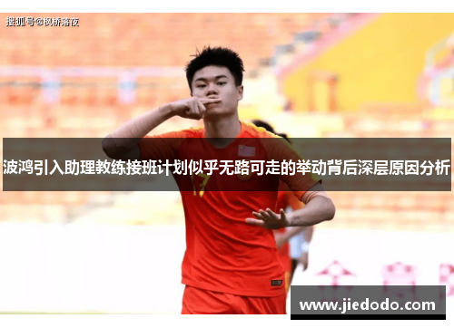 波鸿引入助理教练接班计划似乎无路可走的举动背后深层原因分析