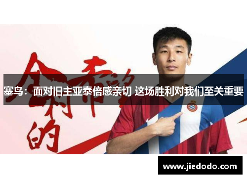 塞鸟：面对旧主亚泰倍感亲切 这场胜利对我们至关重要