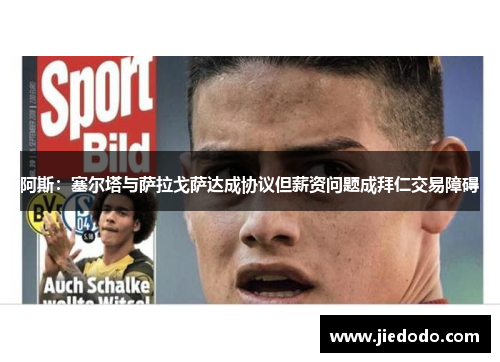 阿斯：塞尔塔与萨拉戈萨达成协议但薪资问题成拜仁交易障碍