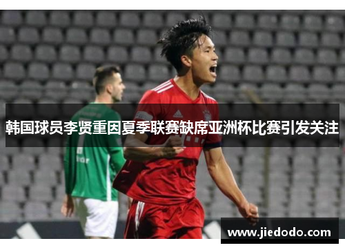 韩国球员李贤重因夏季联赛缺席亚洲杯比赛引发关注