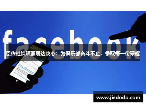 恩佐社媒晒照表达决心：为俱乐部奋斗不止，争取每一份荣耀