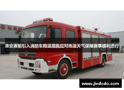 淮安赛前引入消防车降温措施应对高温天气保障赛事顺利进行
