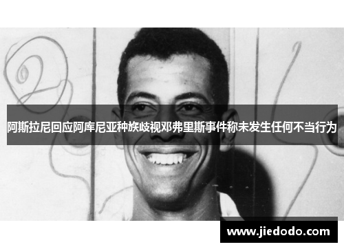 阿斯拉尼回应阿库尼亚种族歧视邓弗里斯事件称未发生任何不当行为