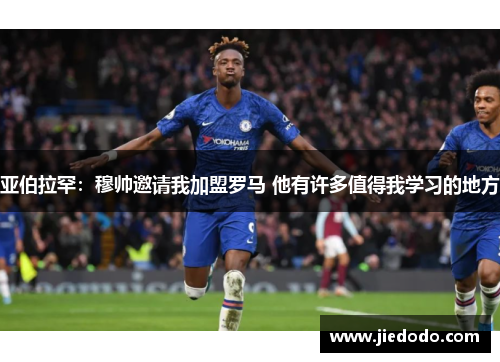 亚伯拉罕：穆帅邀请我加盟罗马 他有许多值得我学习的地方